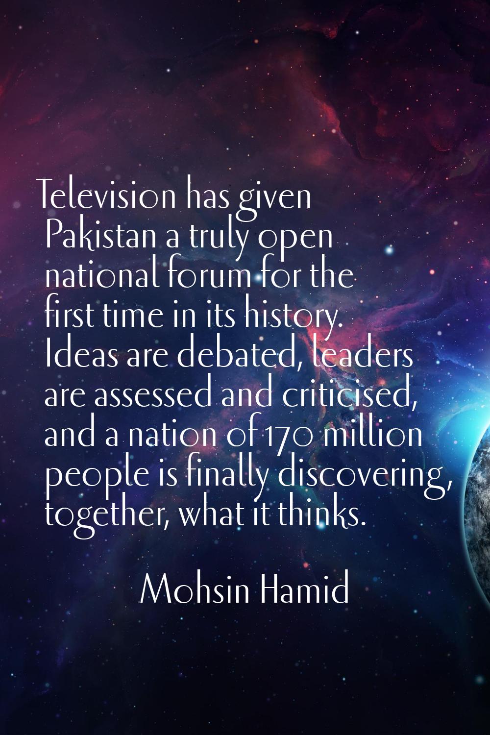 Television has given Pakistan a truly open national forum for the first time in its history. Ideas 