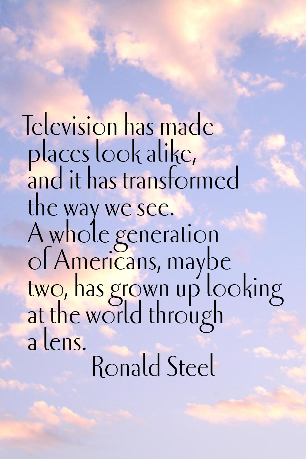 Television has made places look alike, and it has transformed the way we see. A whole generation of