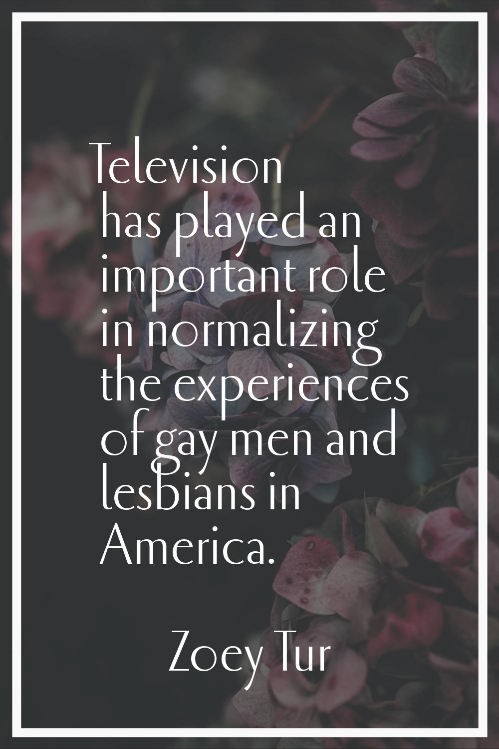 Television has played an important role in normalizing the experiences of gay men and lesbians in A