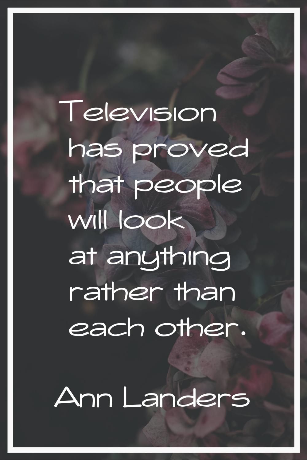 Television has proved that people will look at anything rather than each other.