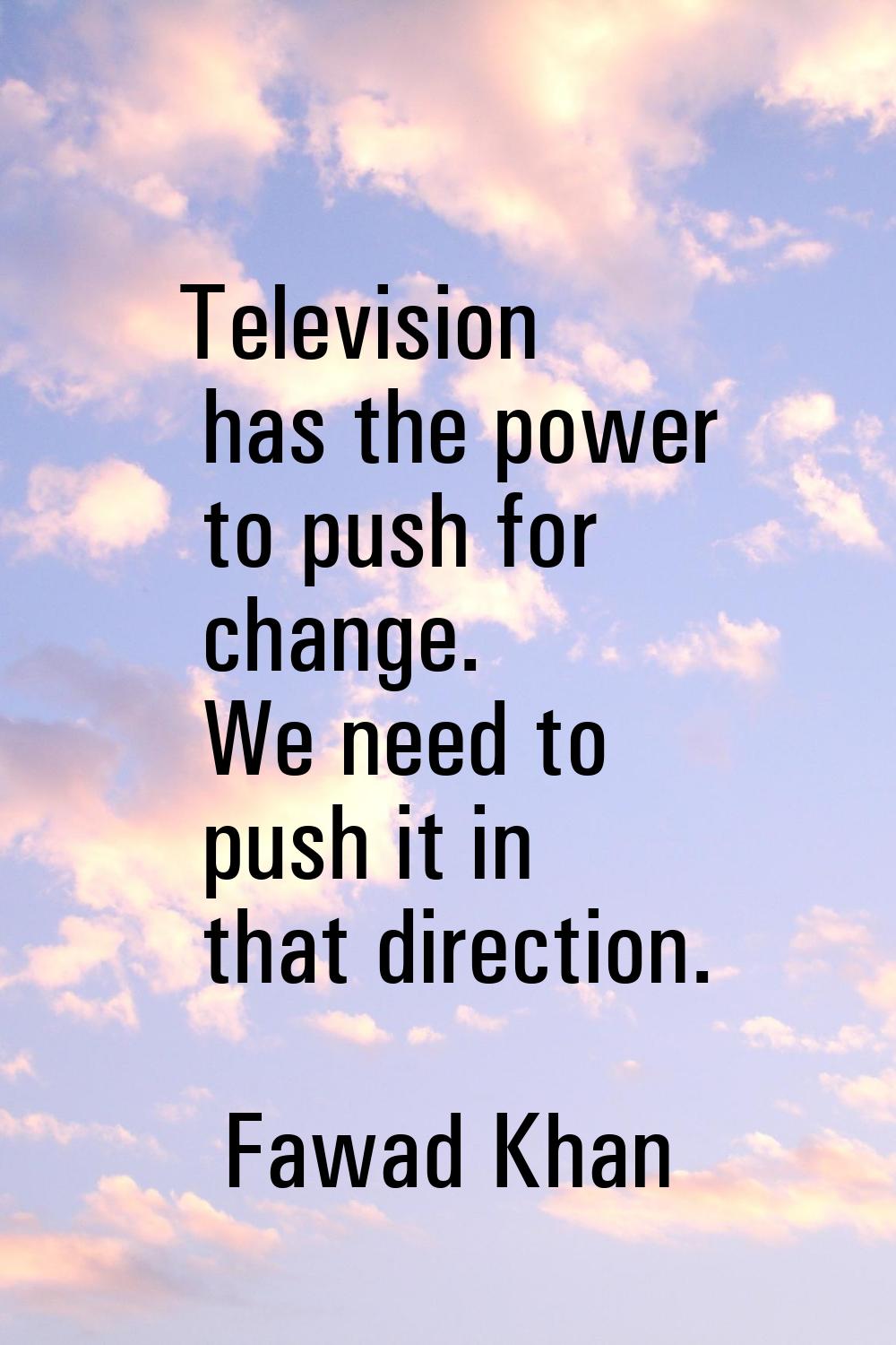 Television has the power to push for change. We need to push it in that direction.