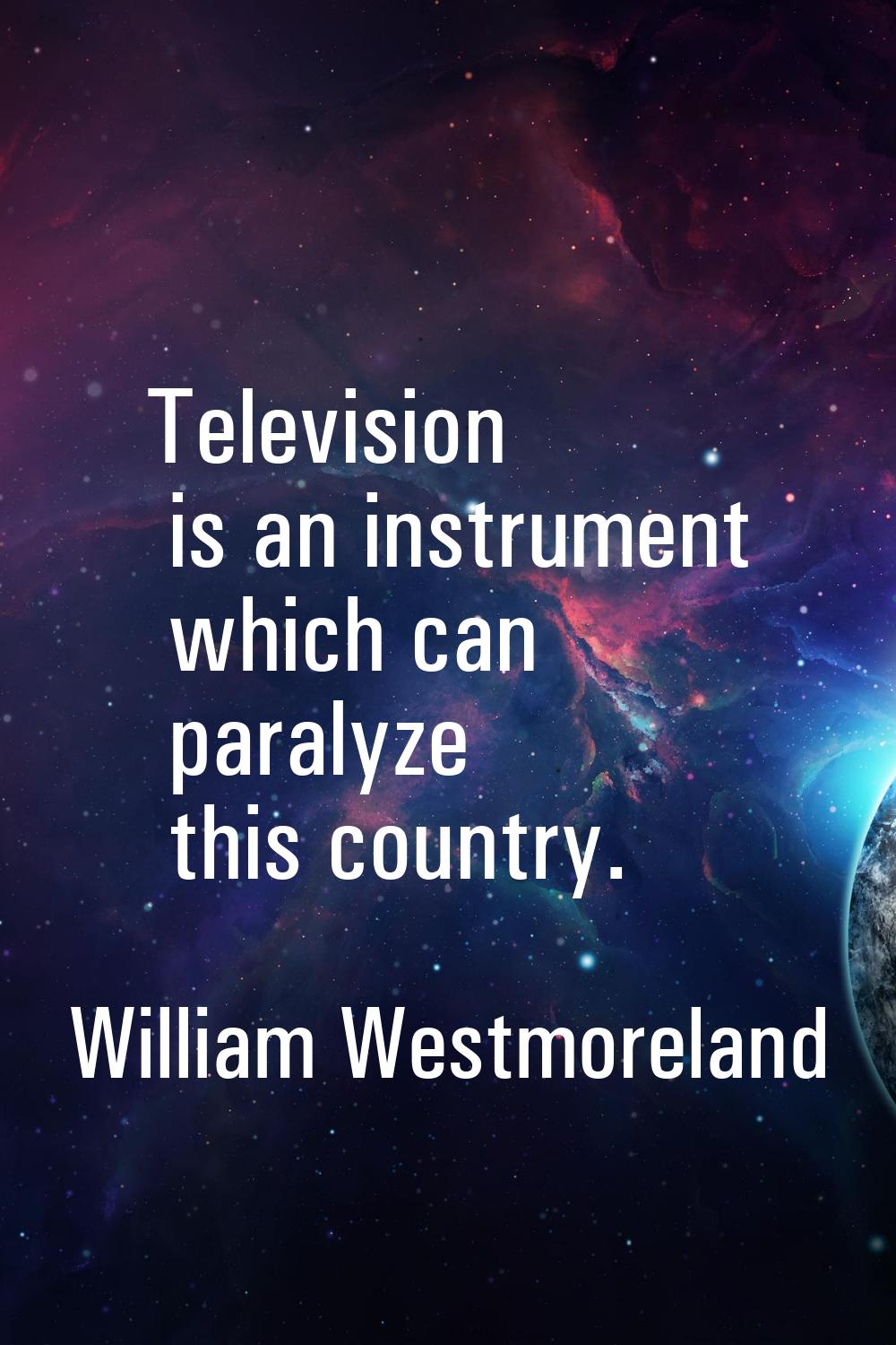 Television is an instrument which can paralyze this country.