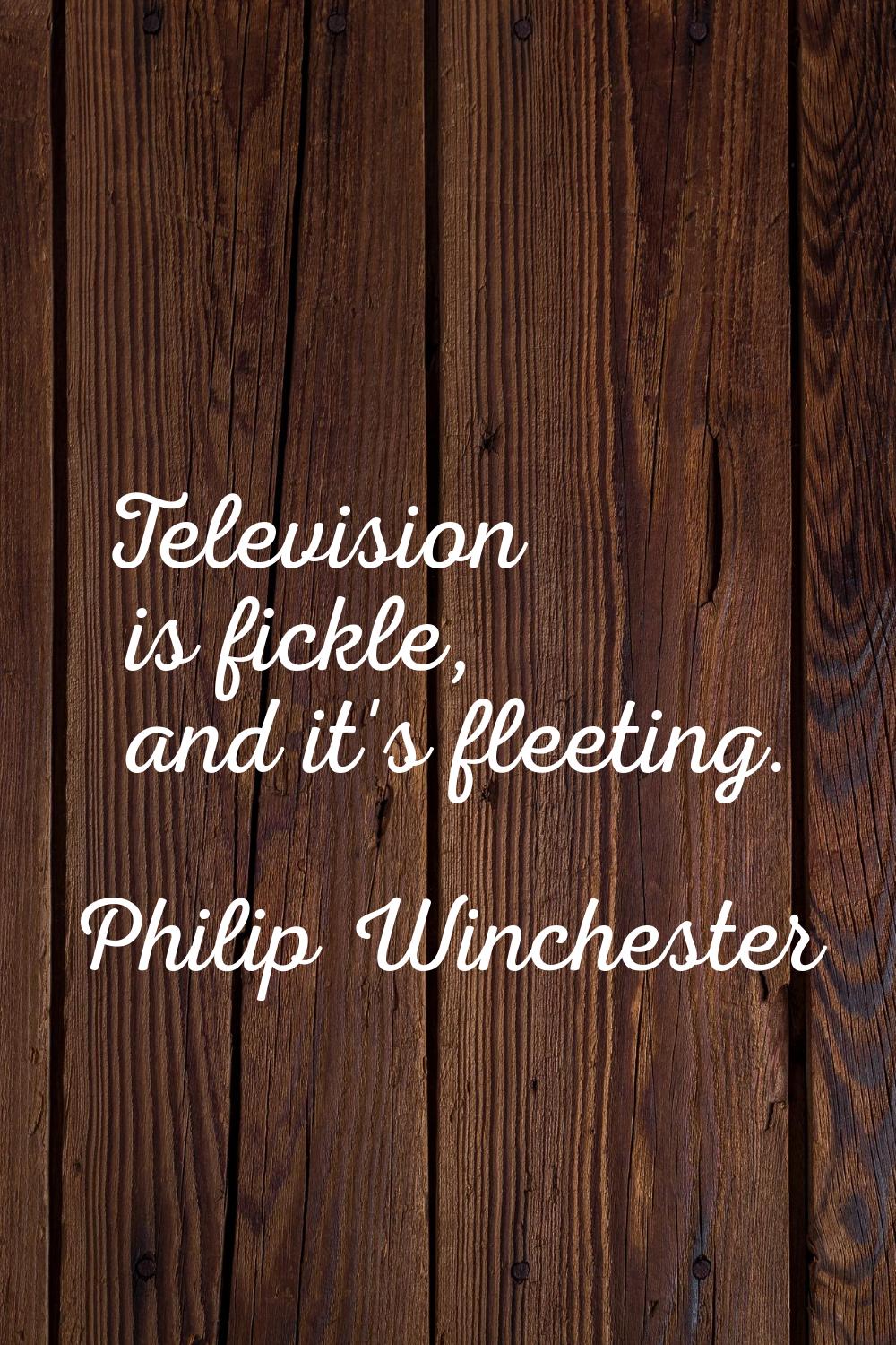 Television is fickle, and it's fleeting.