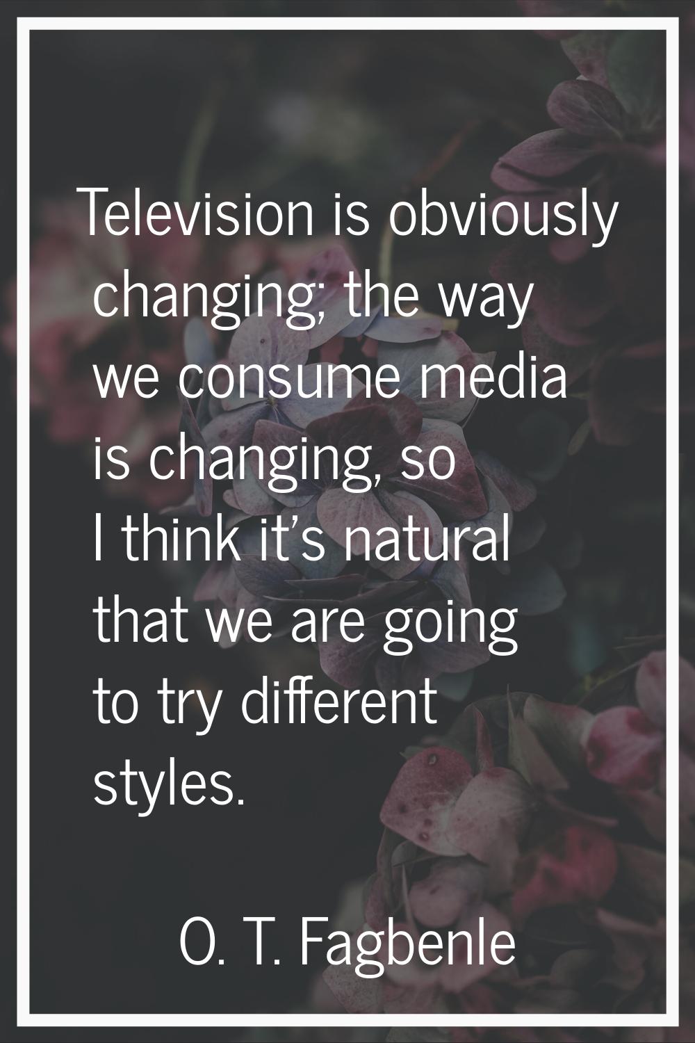 Television is obviously changing; the way we consume media is changing, so I think it's natural tha