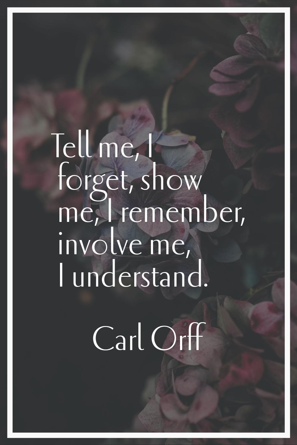 Tell me, I forget, show me, I remember, involve me, I understand.