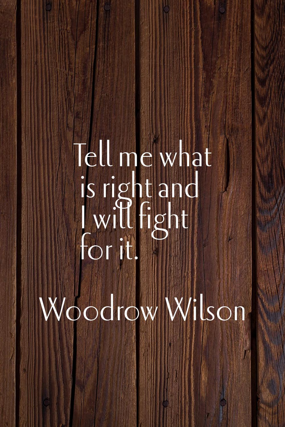 Tell me what is right and I will fight for it.
