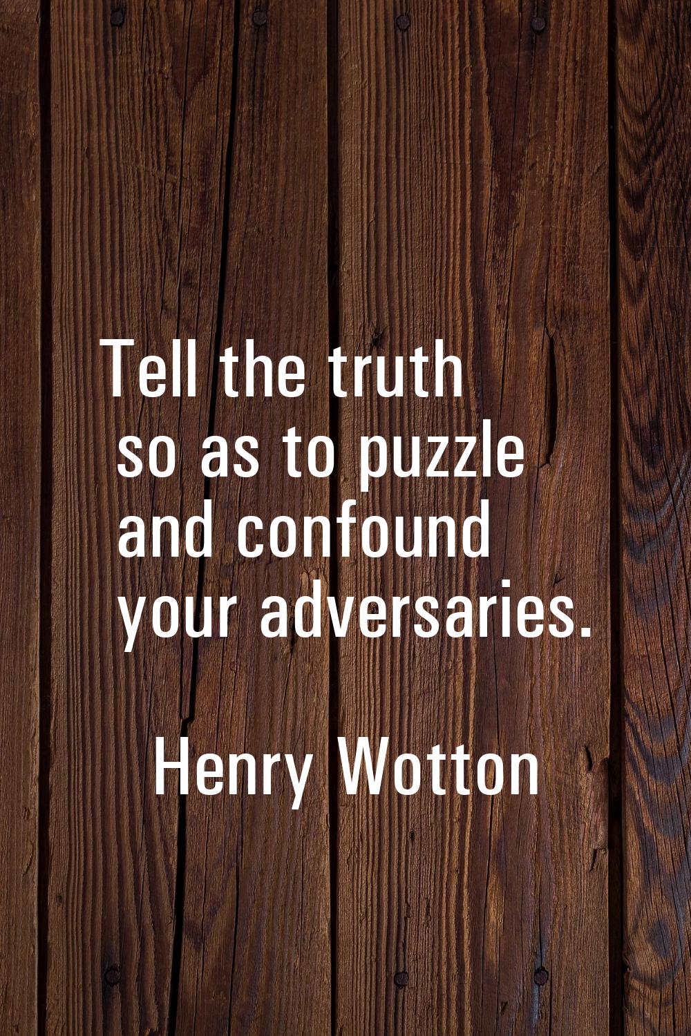 Tell the truth so as to puzzle and confound your adversaries.