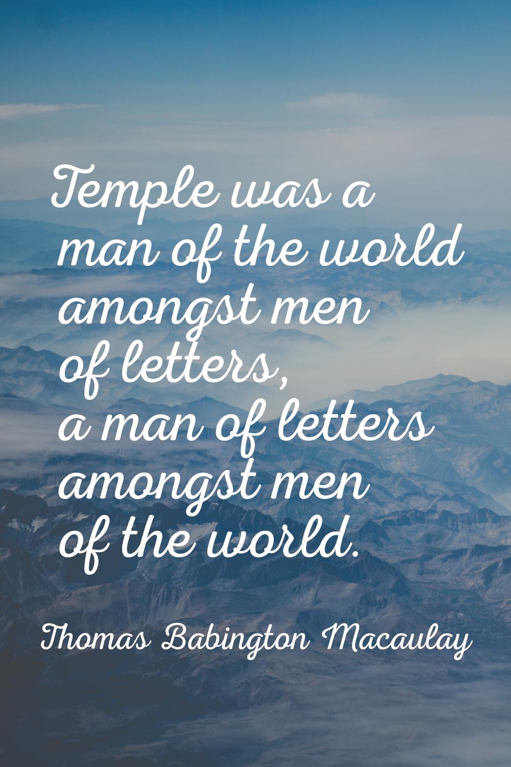 Temple was a man of the world amongst men of letters, a man of letters amongst men of the world.