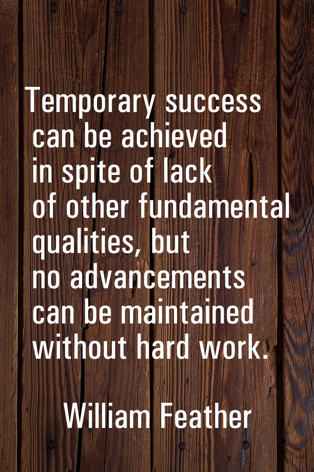 Temporary success can be achieved in spite of lack of other fundamental qualities, but no advanceme