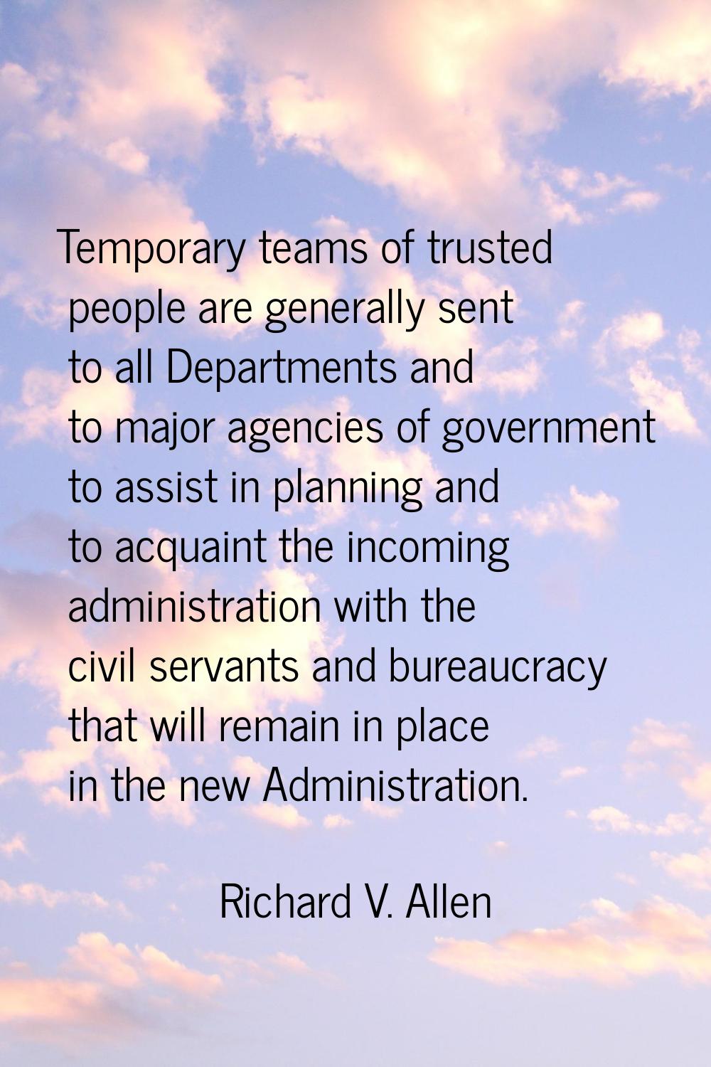 Temporary teams of trusted people are generally sent to all Departments and to major agencies of go