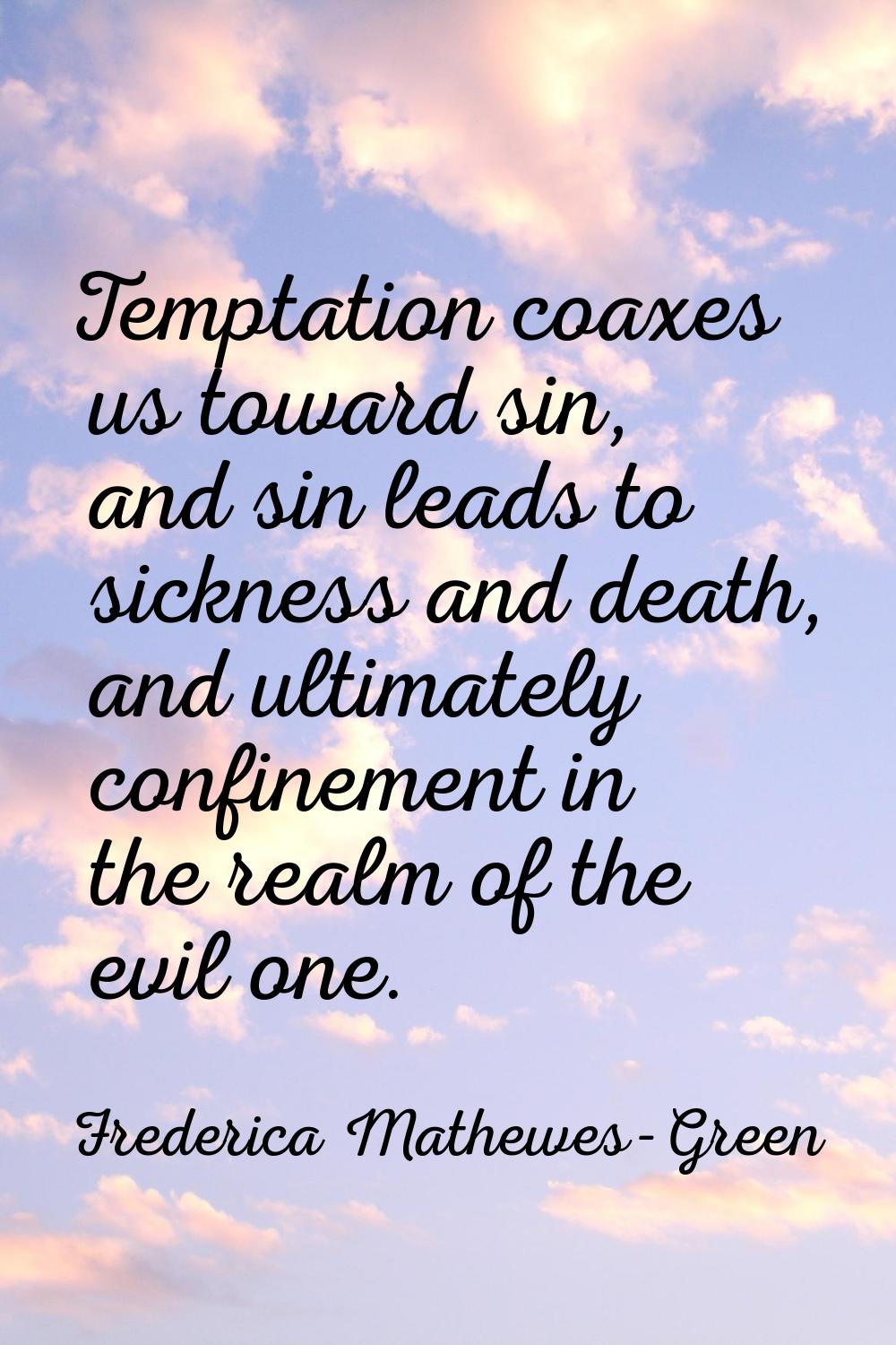 Temptation coaxes us toward sin, and sin leads to sickness and death, and ultimately confinement in