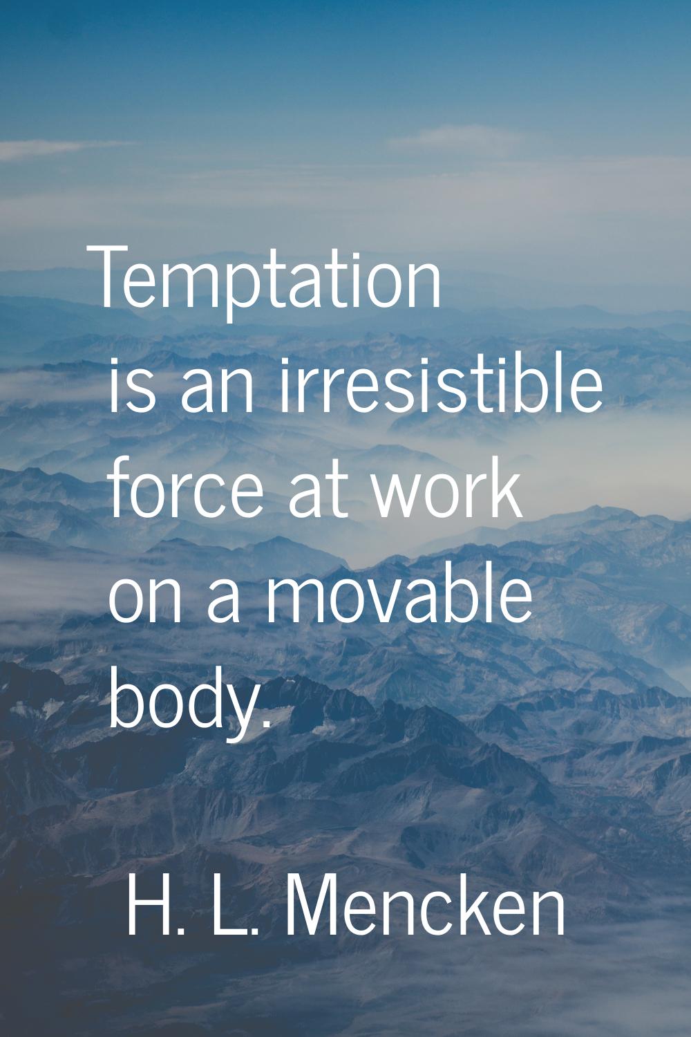 Temptation is an irresistible force at work on a movable body.