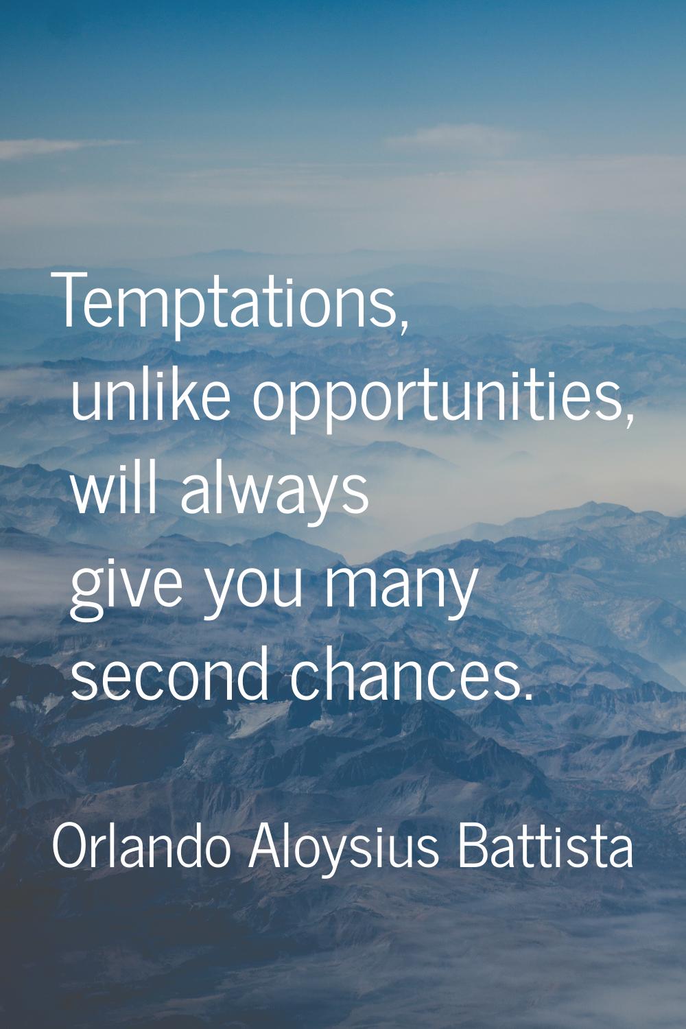 Temptations, unlike opportunities, will always give you many second chances.