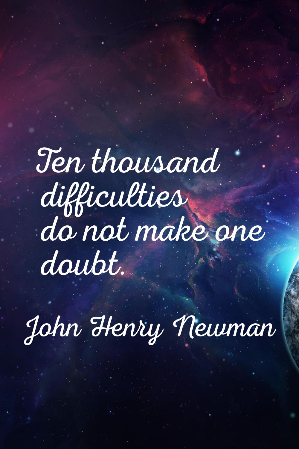 Ten thousand difficulties do not make one doubt.