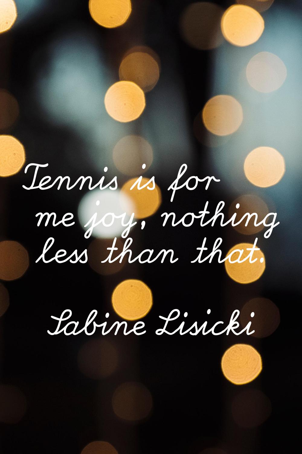 Tennis is for me joy, nothing less than that.
