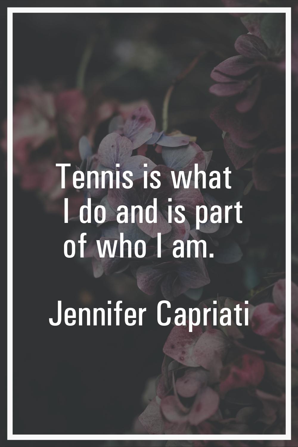 Tennis is what I do and is part of who I am.