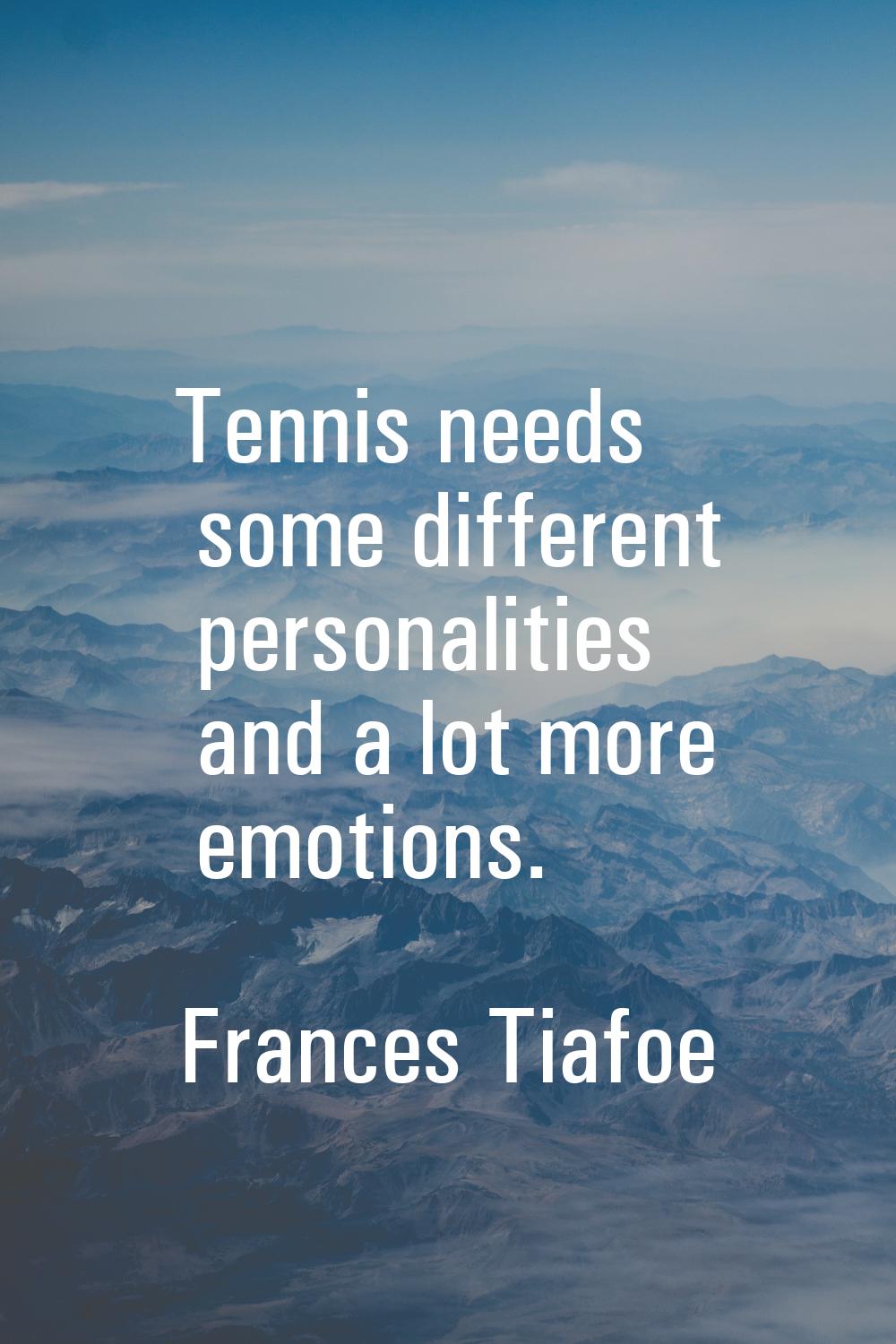 Tennis needs some different personalities and a lot more emotions.