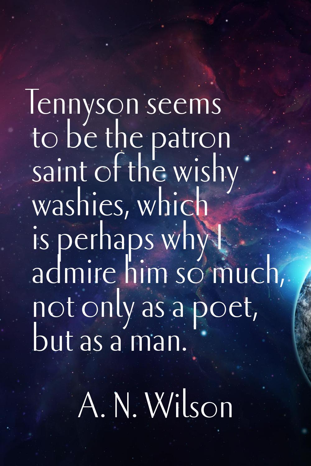 Tennyson seems to be the patron saint of the wishy washies, which is perhaps why I admire him so mu