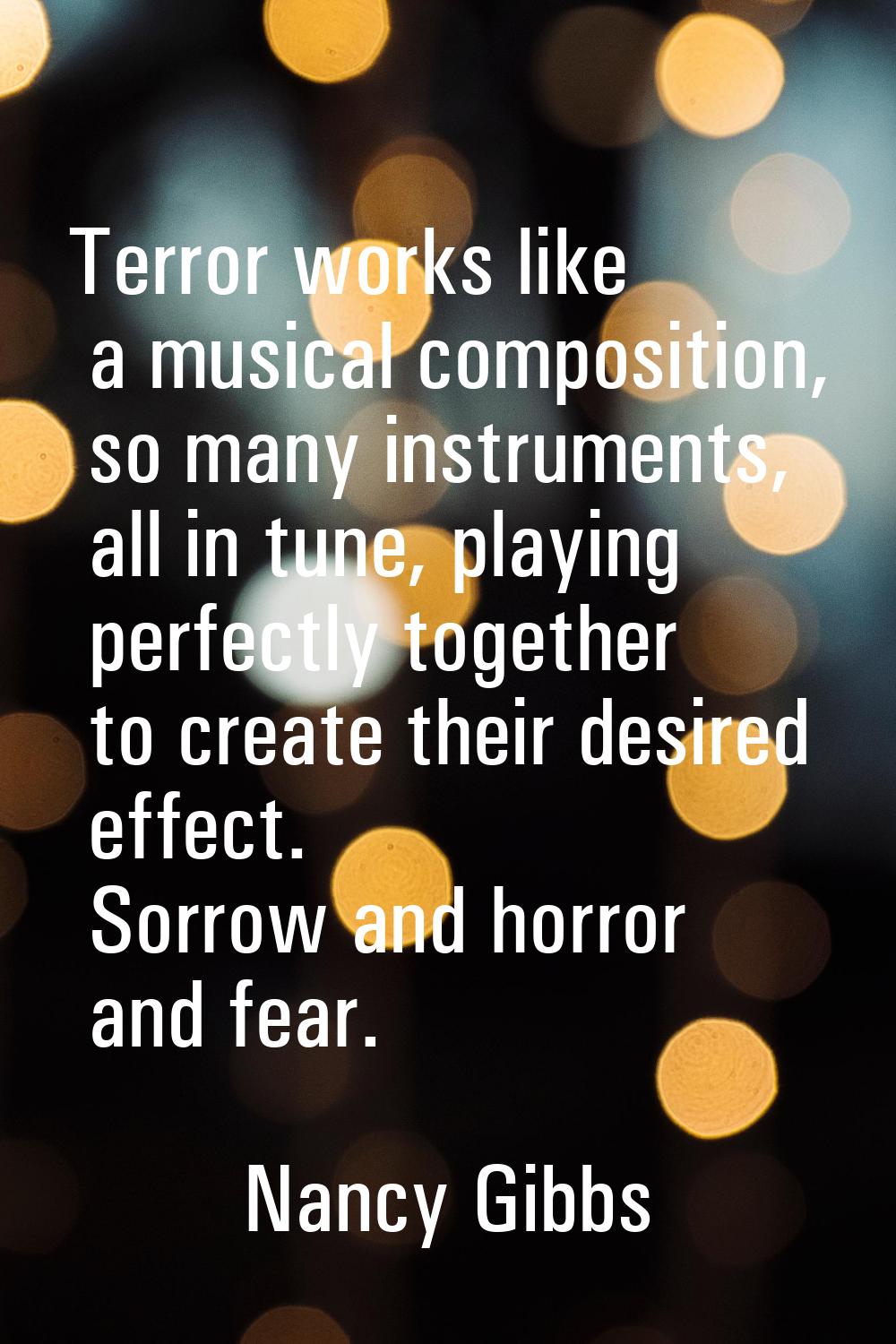 Terror works like a musical composition, so many instruments, all in tune, playing perfectly togeth