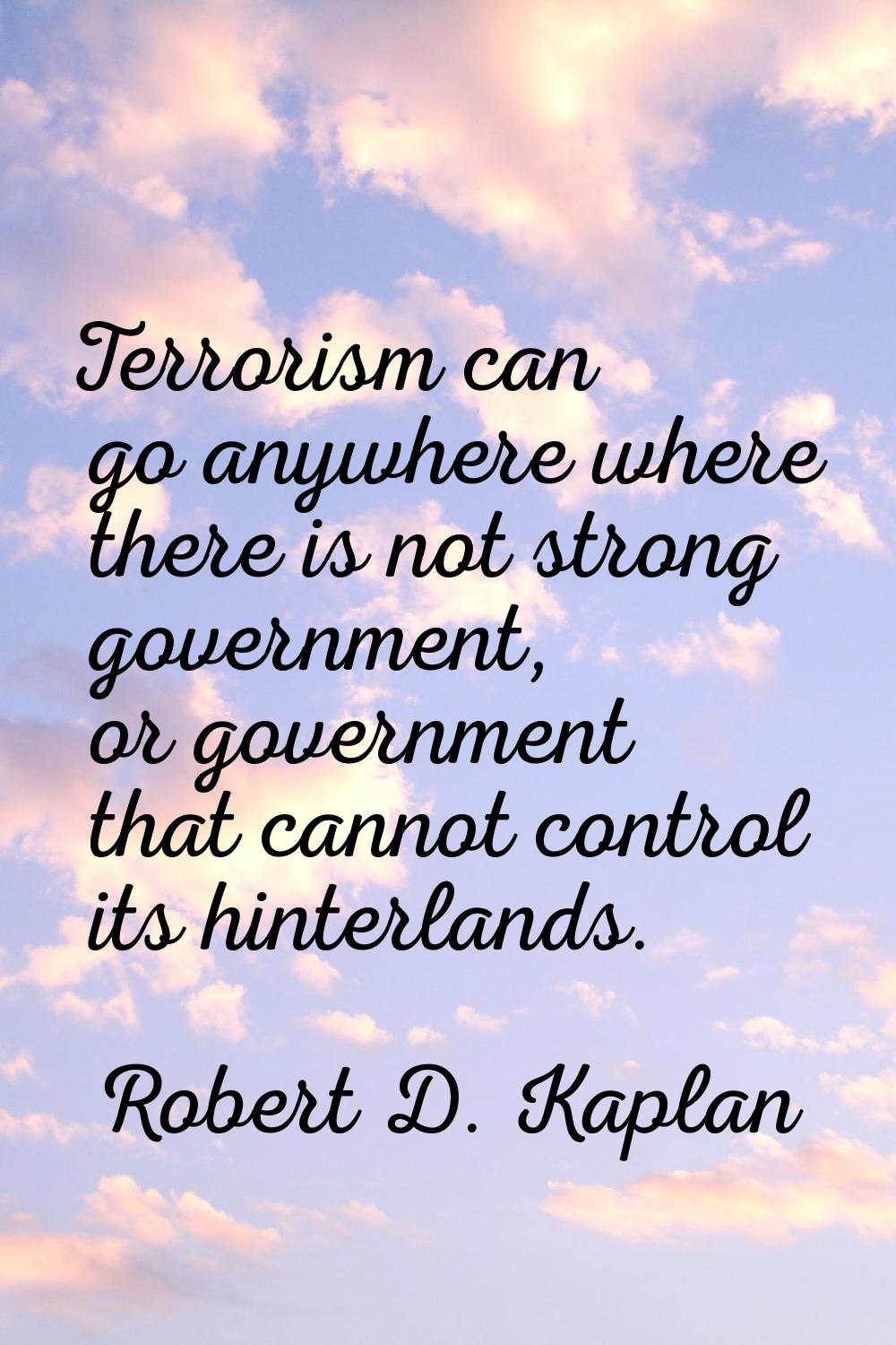 Terrorism can go anywhere where there is not strong government, or government that cannot control i