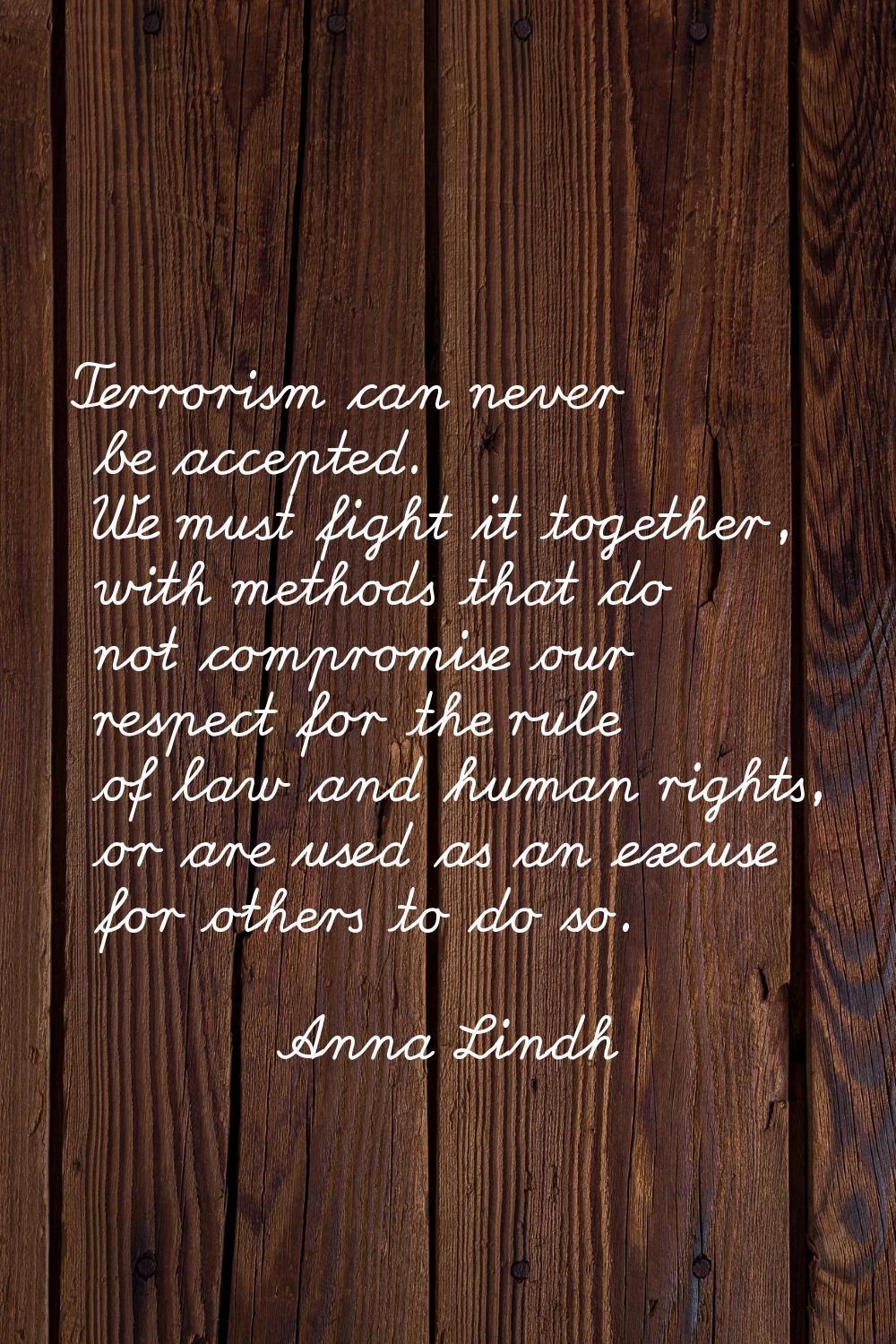 Terrorism can never be accepted. We must fight it together, with methods that do not compromise our