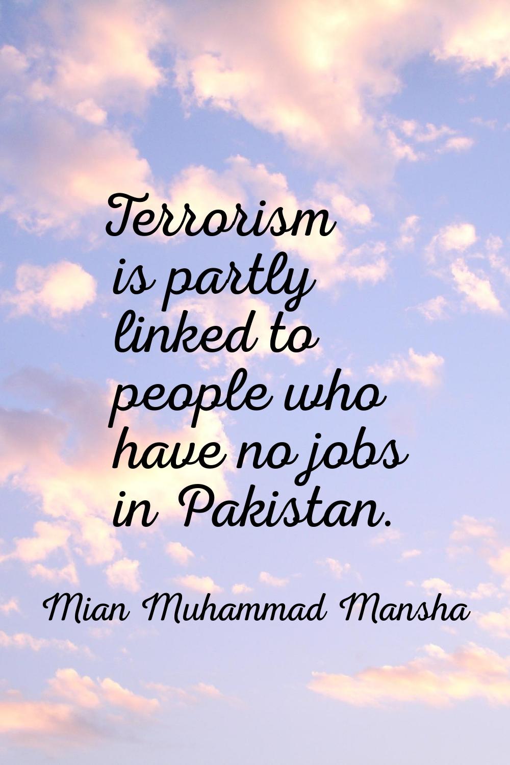 Terrorism is partly linked to people who have no jobs in Pakistan.