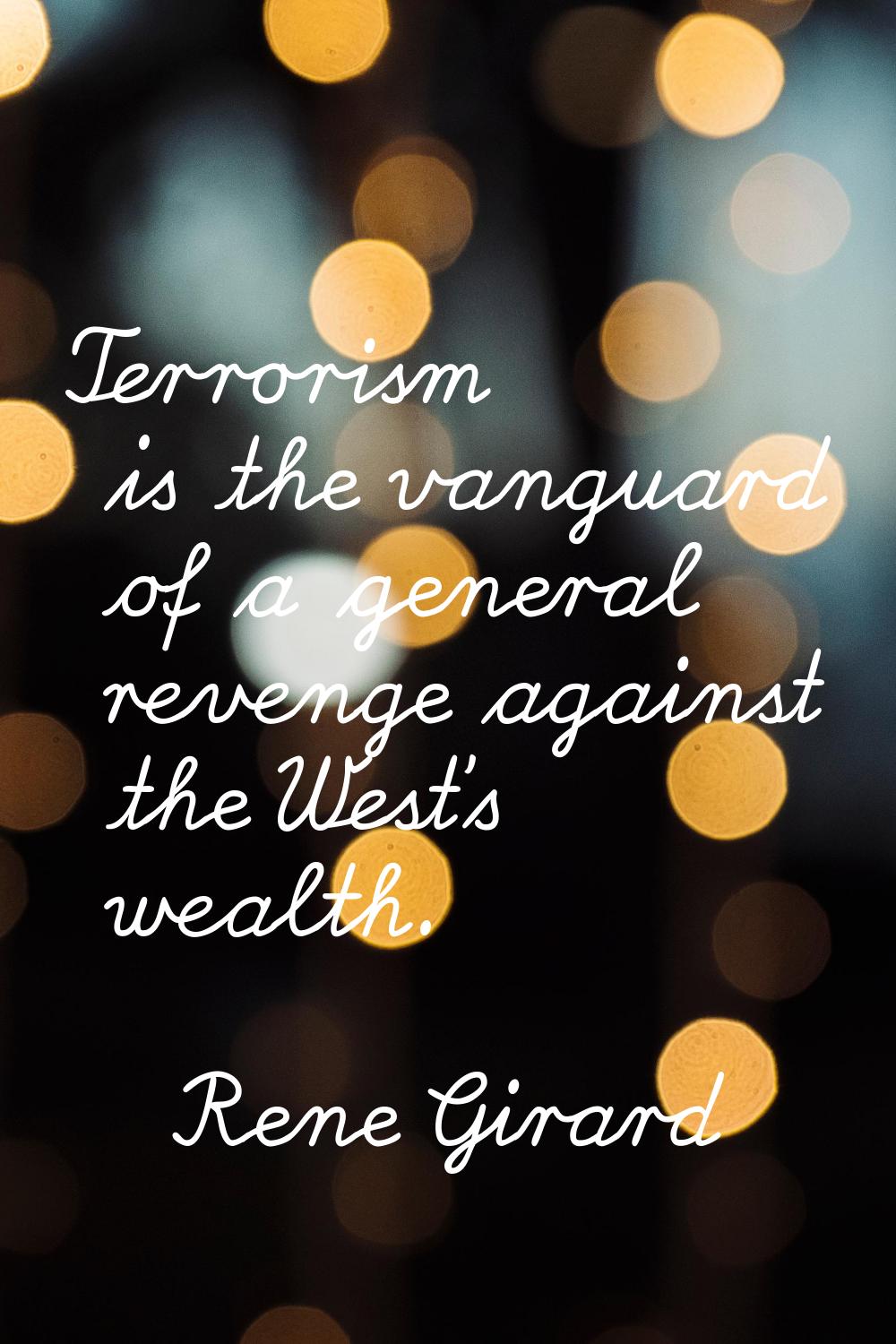 Terrorism is the vanguard of a general revenge against the West's wealth.