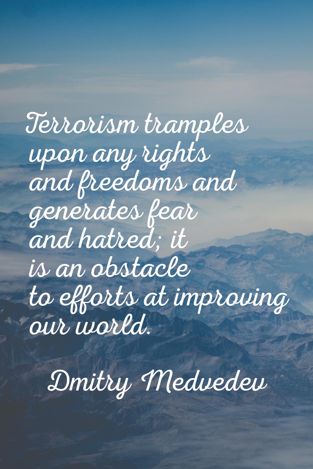 Terrorism tramples upon any rights and freedoms and generates fear and hatred; it is an obstacle to