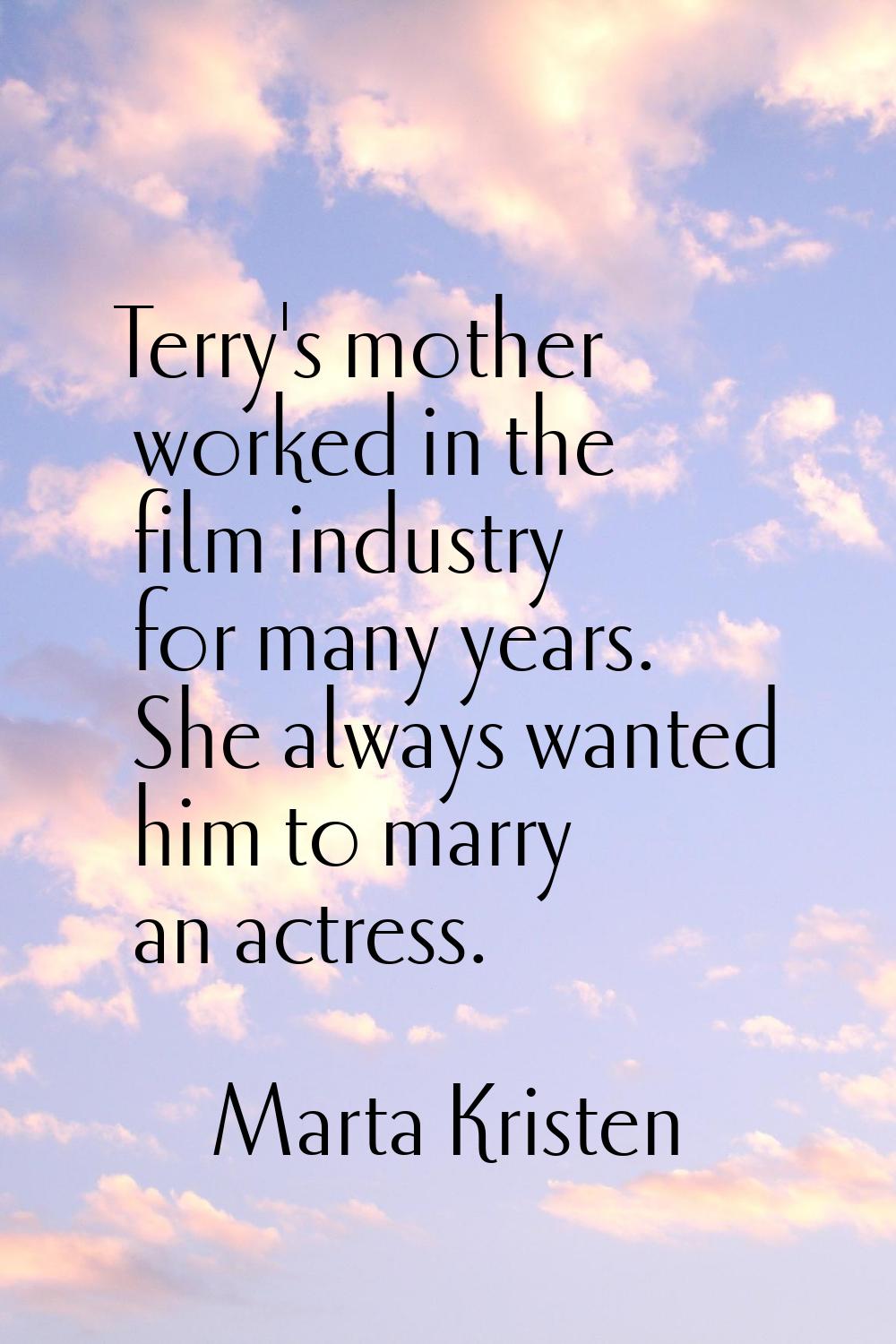 Terry's mother worked in the film industry for many years. She always wanted him to marry an actres