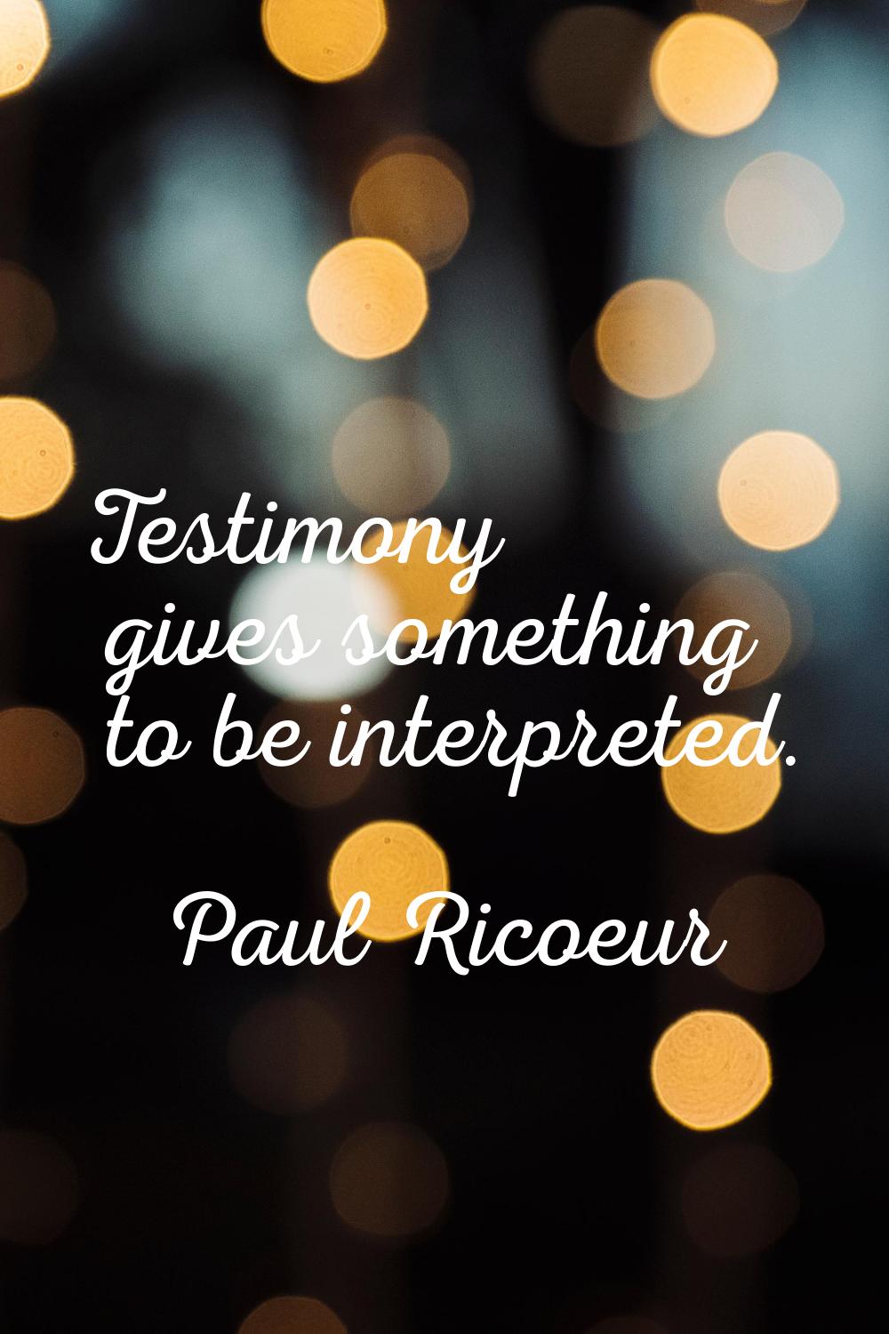 Testimony gives something to be interpreted.