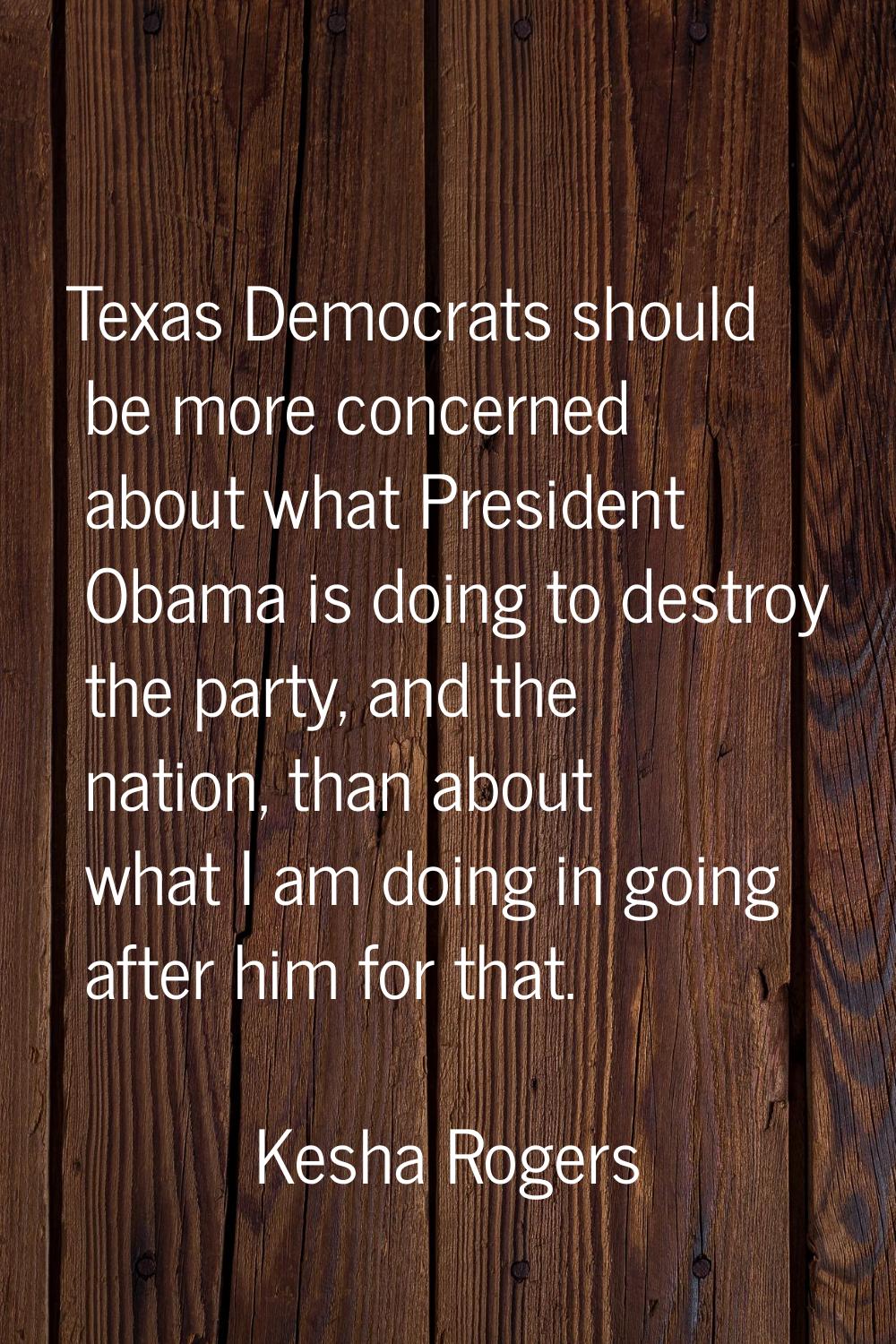 Texas Democrats should be more concerned about what President Obama is doing to destroy the party, 