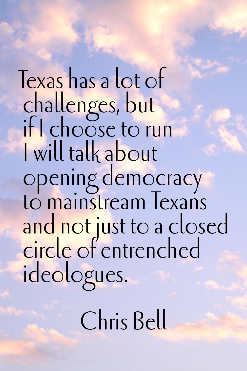 Texas has a lot of challenges, but if I choose to run I will talk about opening democracy to mainst