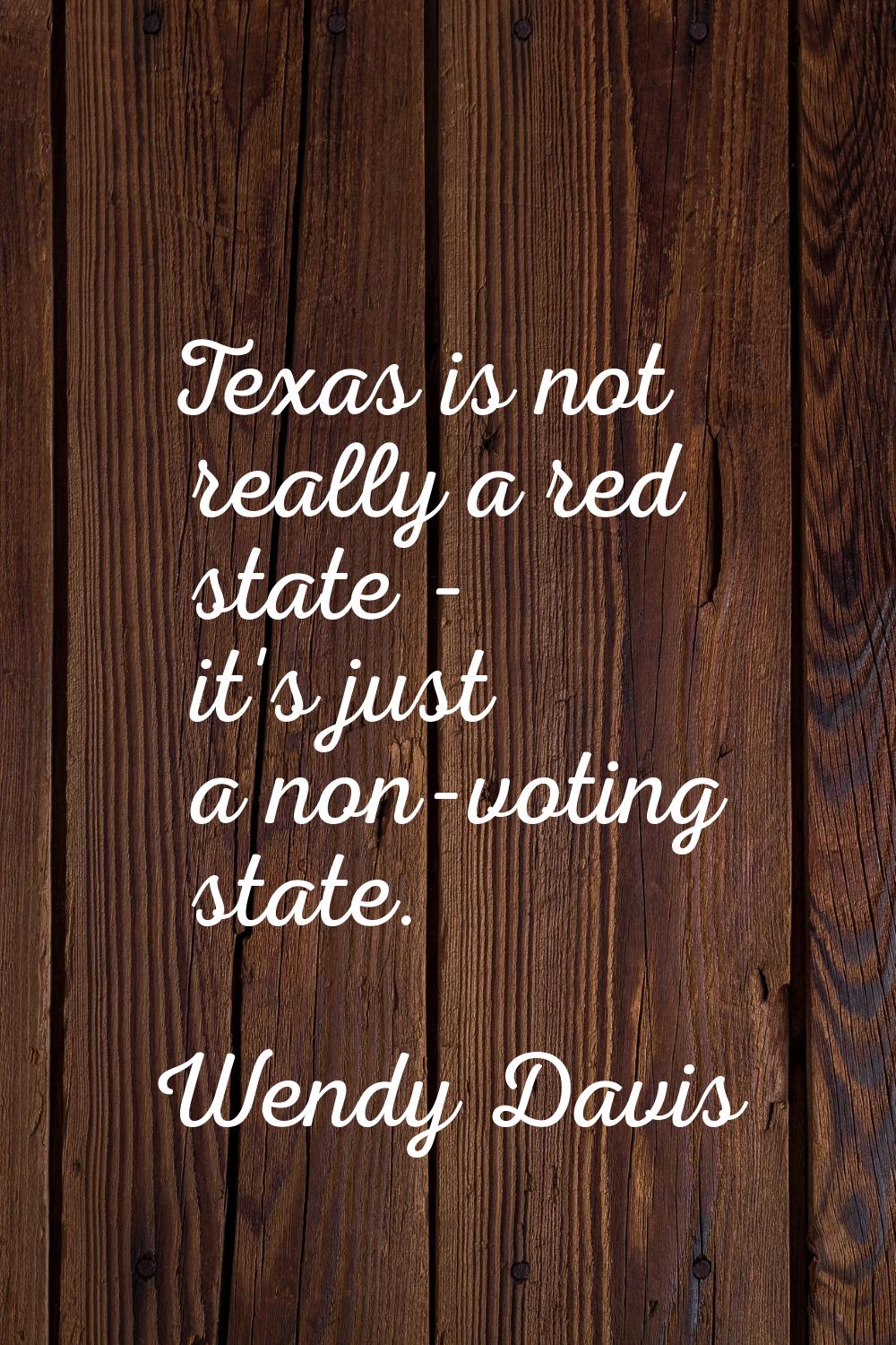 Texas is not really a red state - it's just a non-voting state.