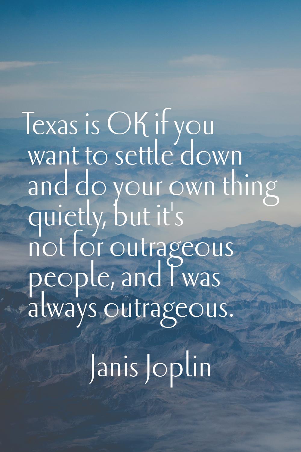 Texas is OK if you want to settle down and do your own thing quietly, but it's not for outrageous p