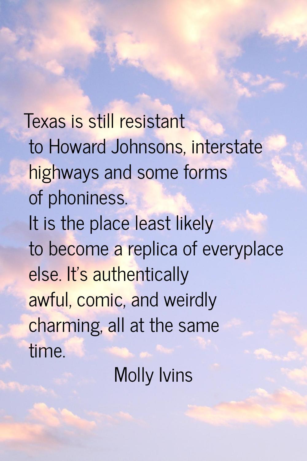 Texas is still resistant to Howard Johnsons, interstate highways and some forms of phoniness. It is