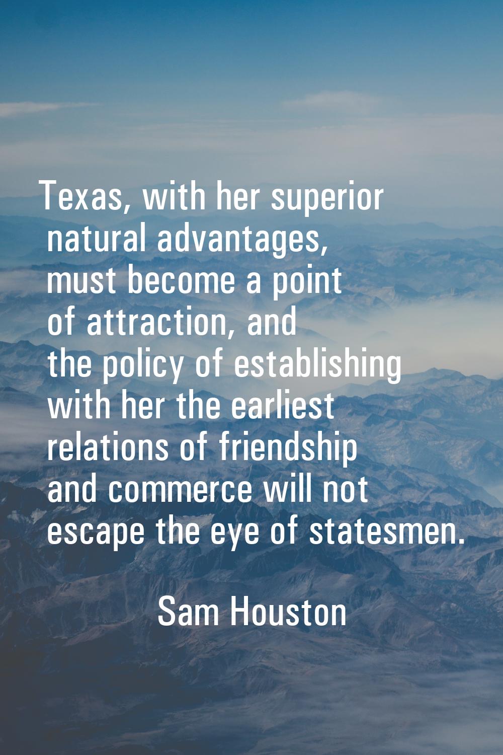 Texas, with her superior natural advantages, must become a point of attraction, and the policy of e