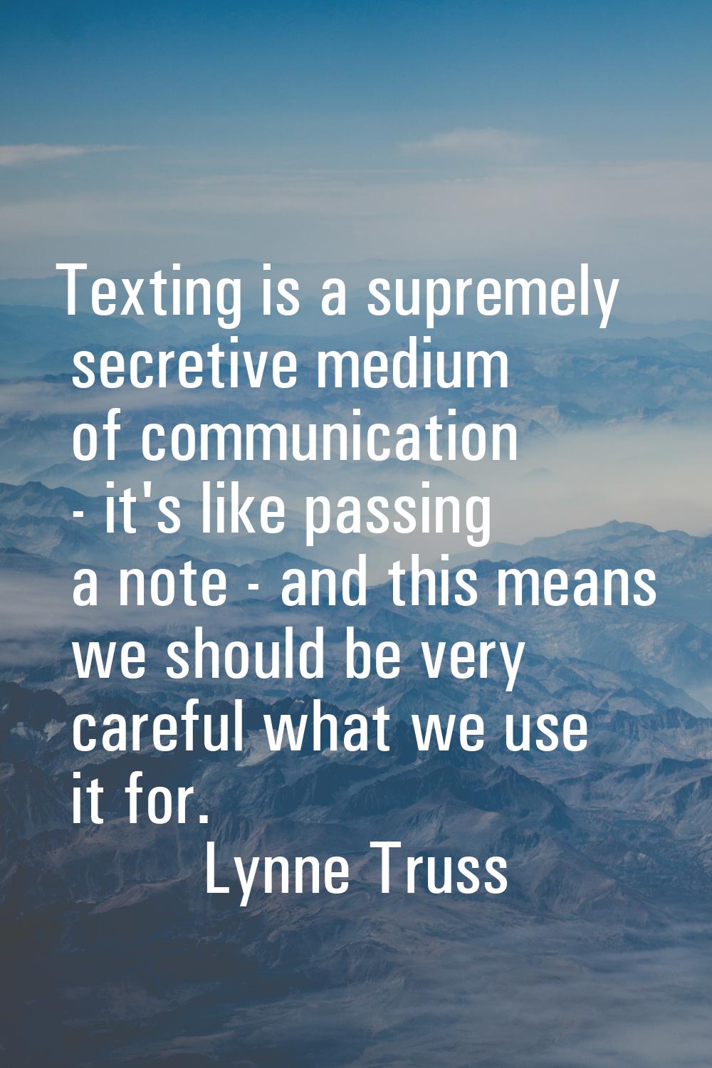 Texting is a supremely secretive medium of communication - it's like passing a note - and this mean