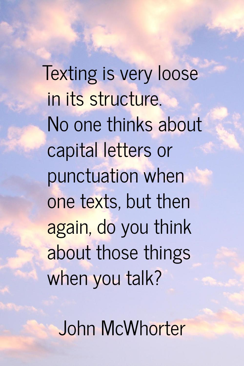 Texting is very loose in its structure. No one thinks about capital letters or punctuation when one