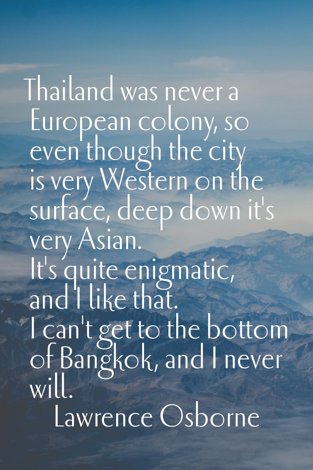 Thailand was never a European colony, so even though the city is very Western on the surface, deep 