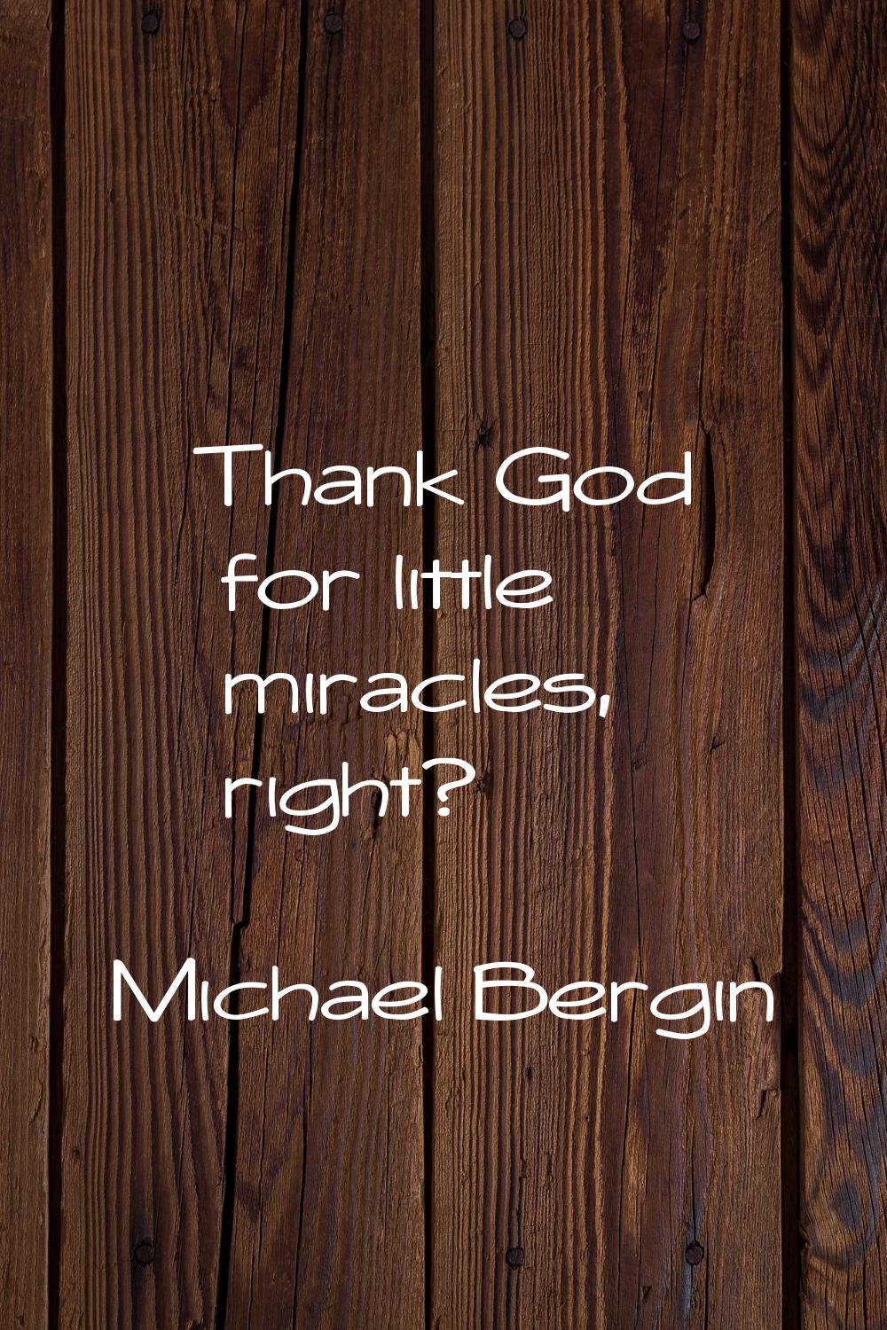 Thank God for little miracles, right?
