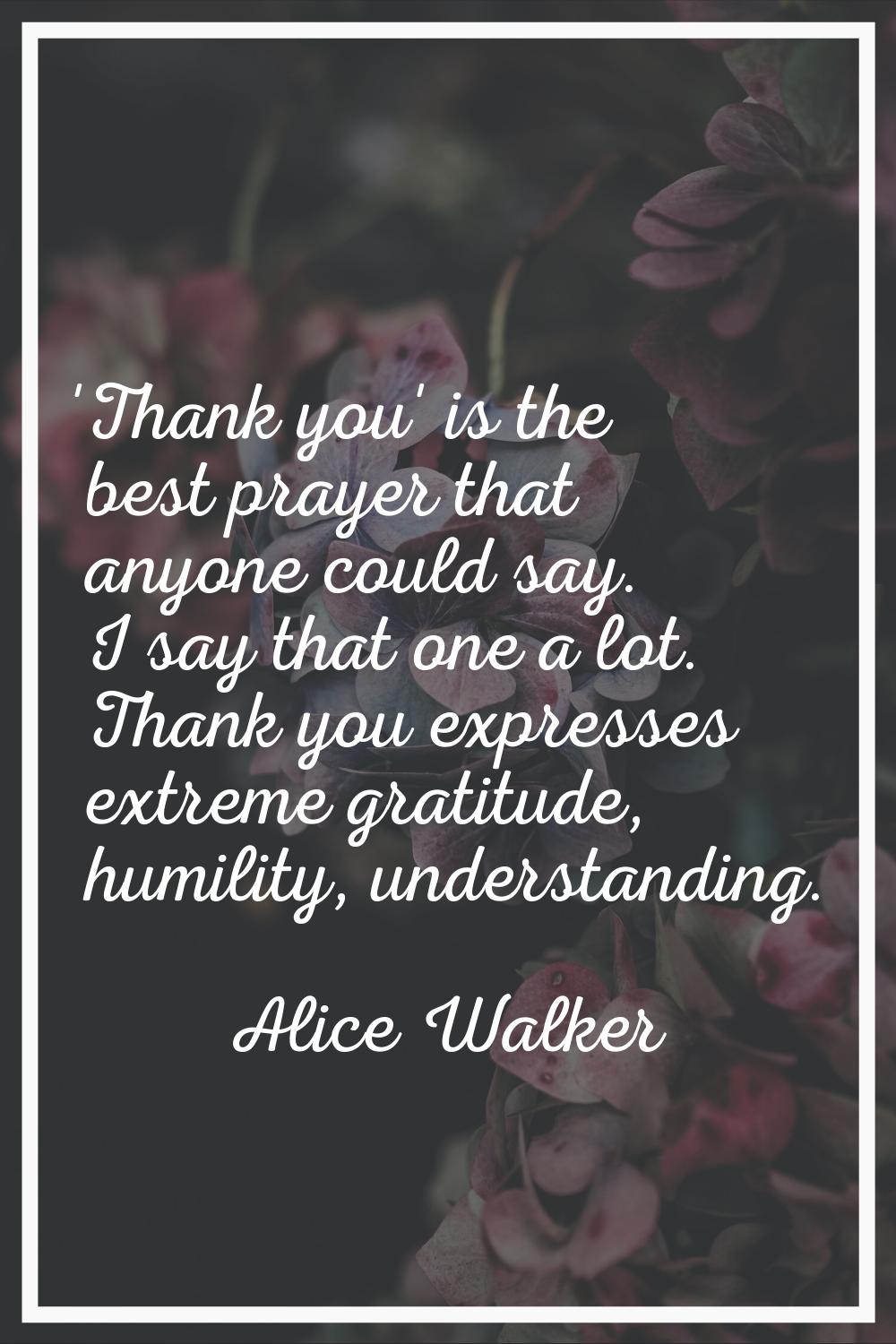 'Thank you' is the best prayer that anyone could say. I say that one a lot. Thank you expresses ext
