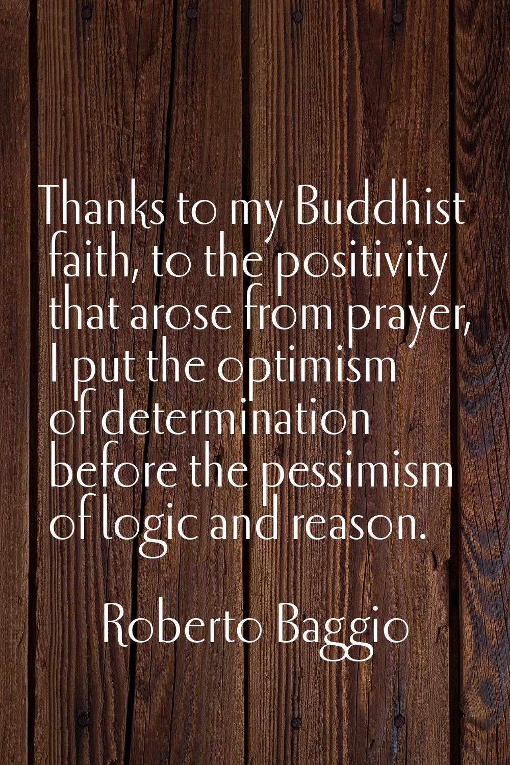 Thanks to my Buddhist faith, to the positivity that arose from prayer, I put the optimism of determ