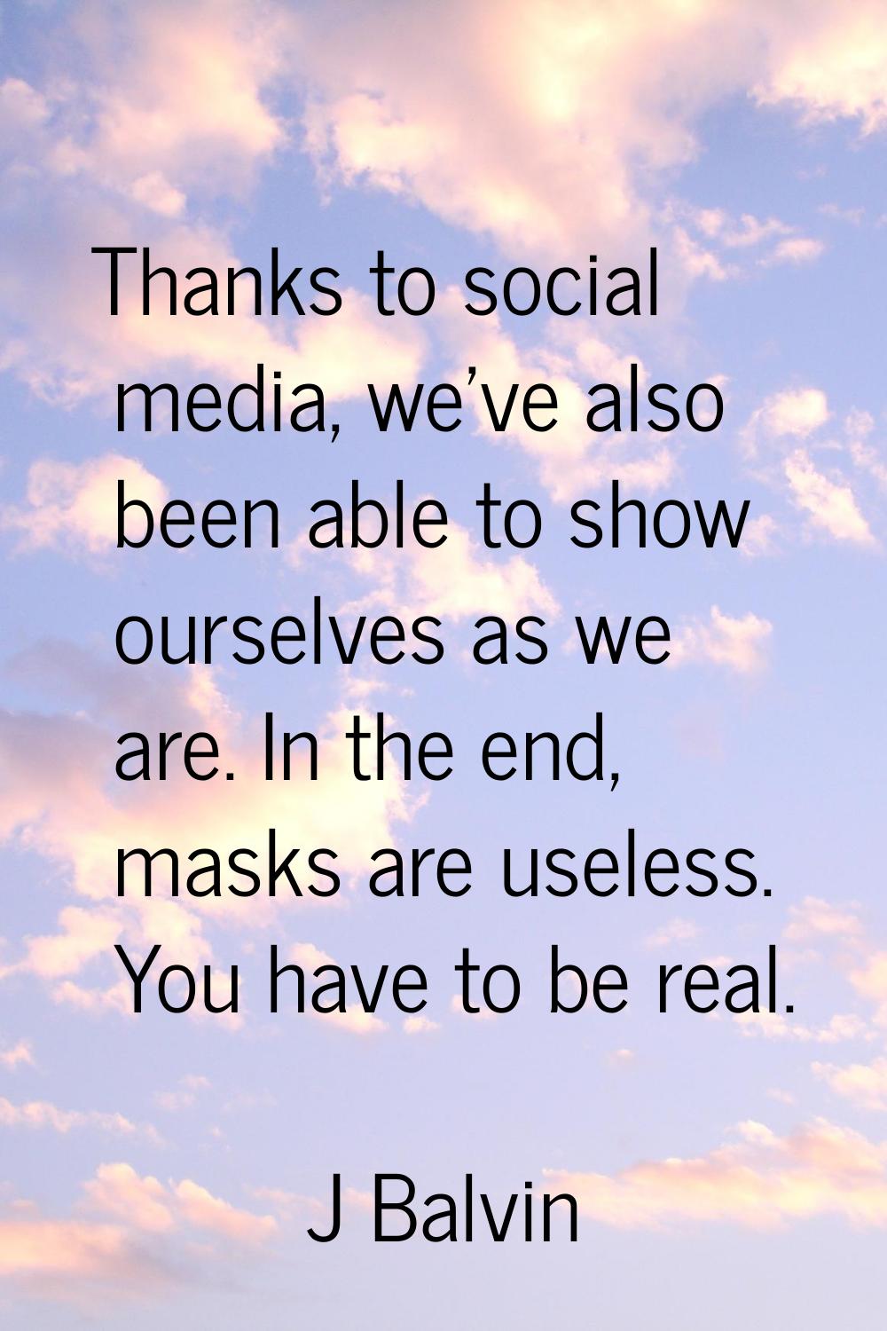 Thanks to social media, we've also been able to show ourselves as we are. In the end, masks are use