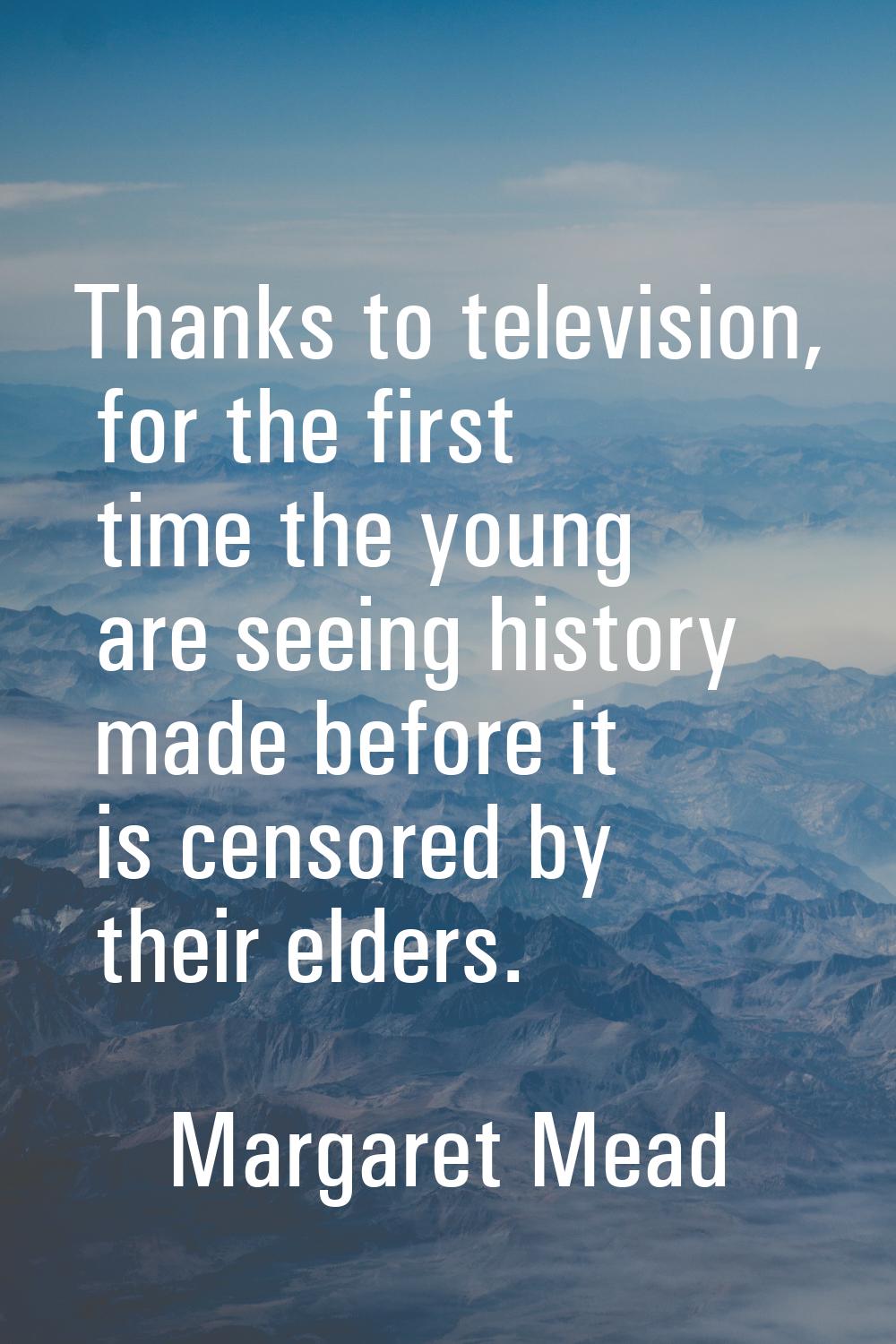 Thanks to television, for the first time the young are seeing history made before it is censored by