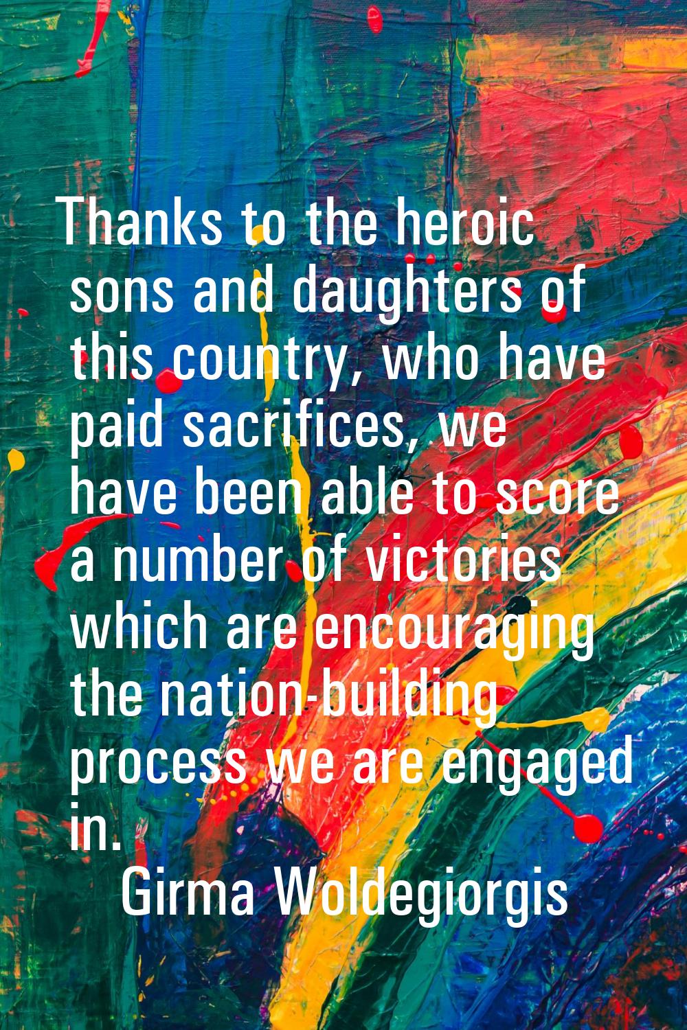 Thanks to the heroic sons and daughters of this country, who have paid sacrifices, we have been abl