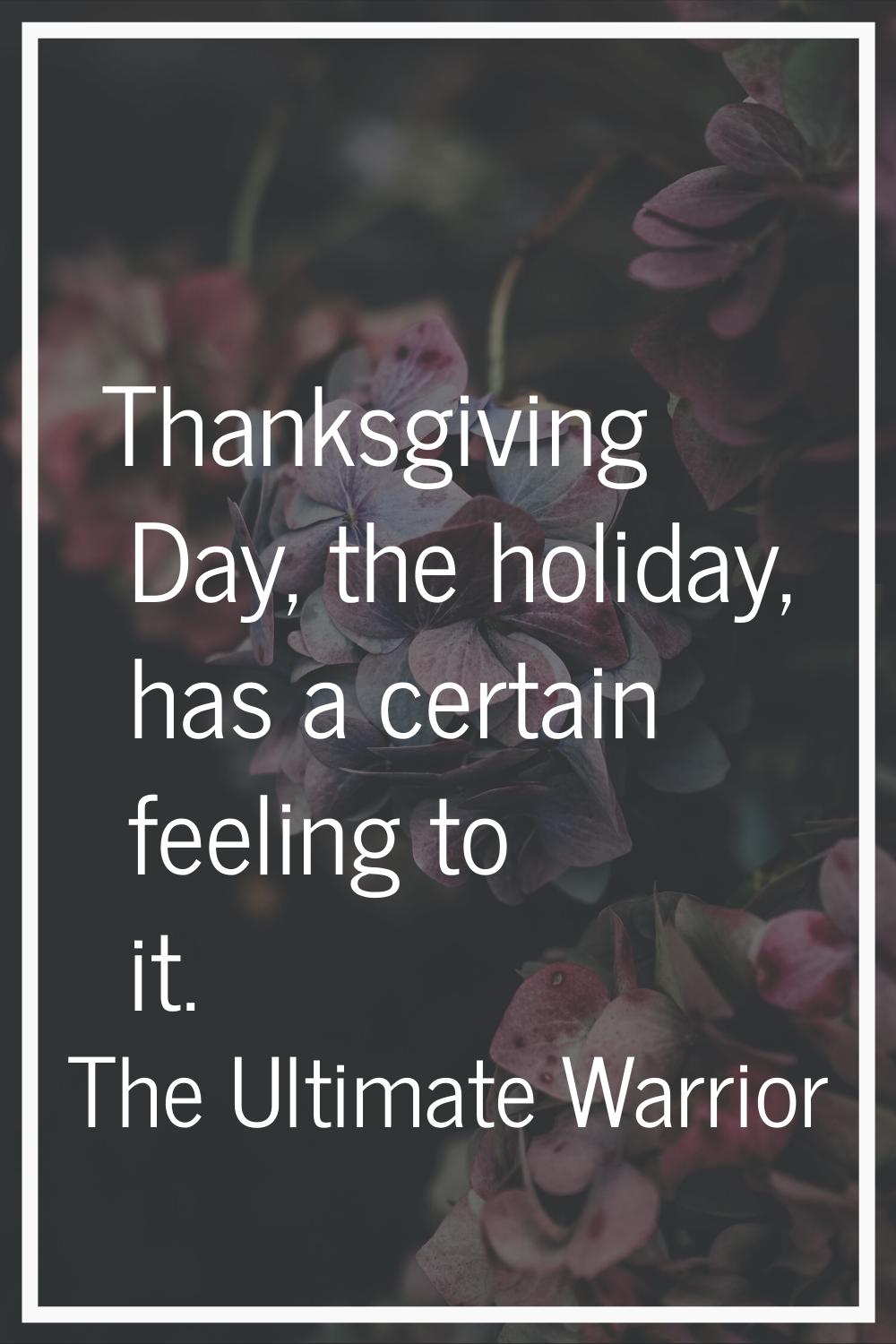 Thanksgiving Day, the holiday, has a certain feeling to it.