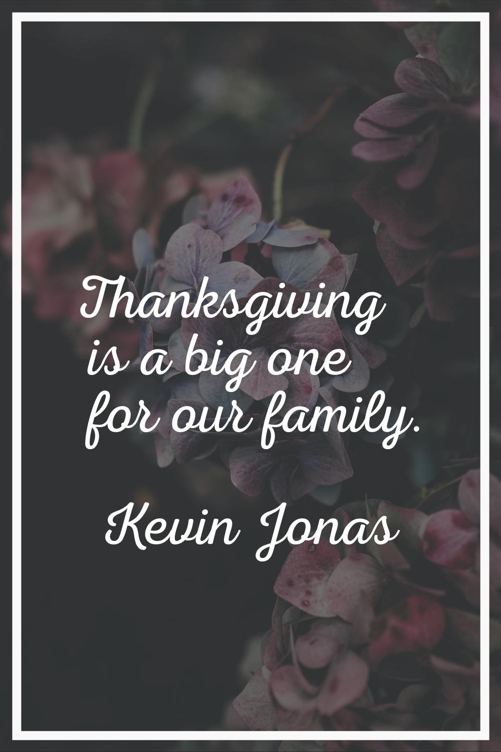 Thanksgiving is a big one for our family.