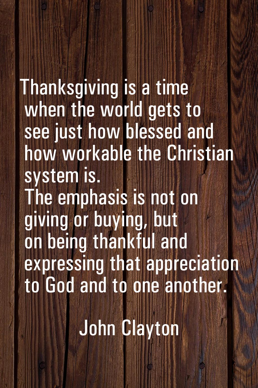 Thanksgiving is a time when the world gets to see just how blessed and how workable the Christian s