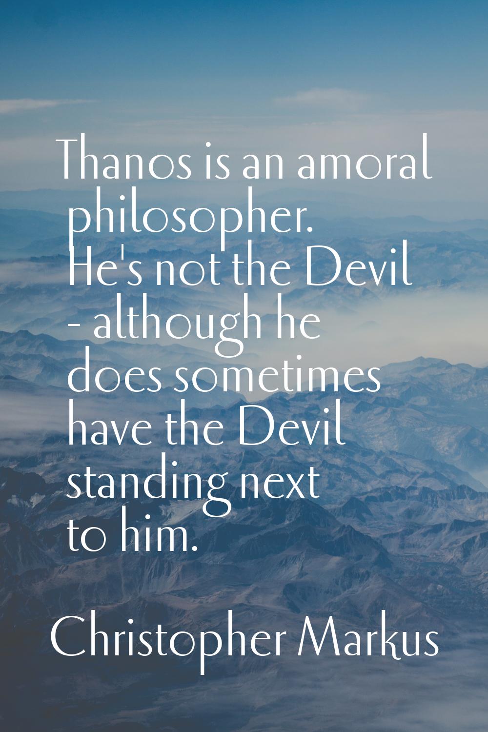 Thanos is an amoral philosopher. He's not the Devil - although he does sometimes have the Devil sta