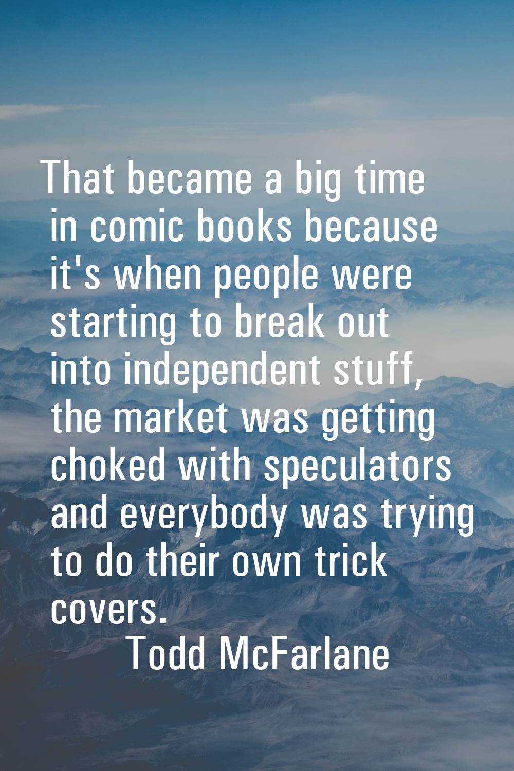 That became a big time in comic books because it's when people were starting to break out into inde